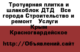 Тротуарная плитка и шлакоблок ДТД - Все города Строительство и ремонт » Услуги   . Крым,Красногвардейское